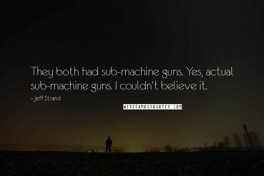 Jeff Strand quotes: They both had sub-machine guns. Yes, actual sub-machine guns. I couldn't believe it.