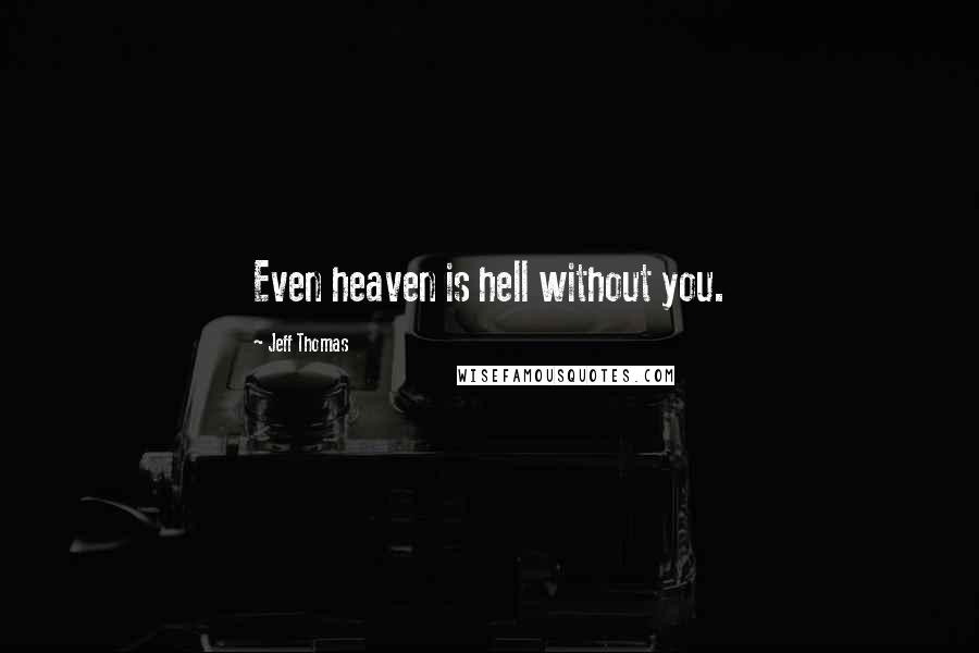 Jeff Thomas quotes: Even heaven is hell without you.