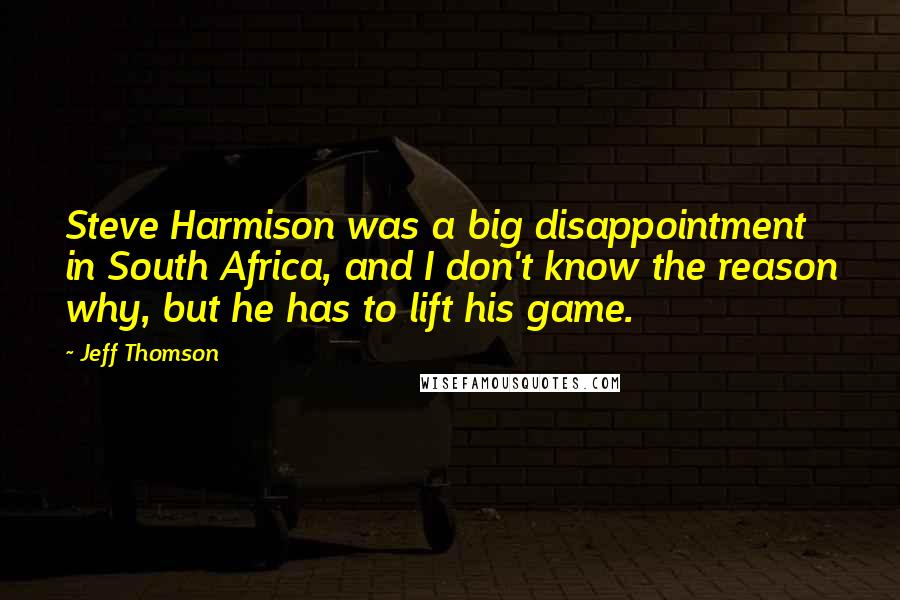 Jeff Thomson quotes: Steve Harmison was a big disappointment in South Africa, and I don't know the reason why, but he has to lift his game.