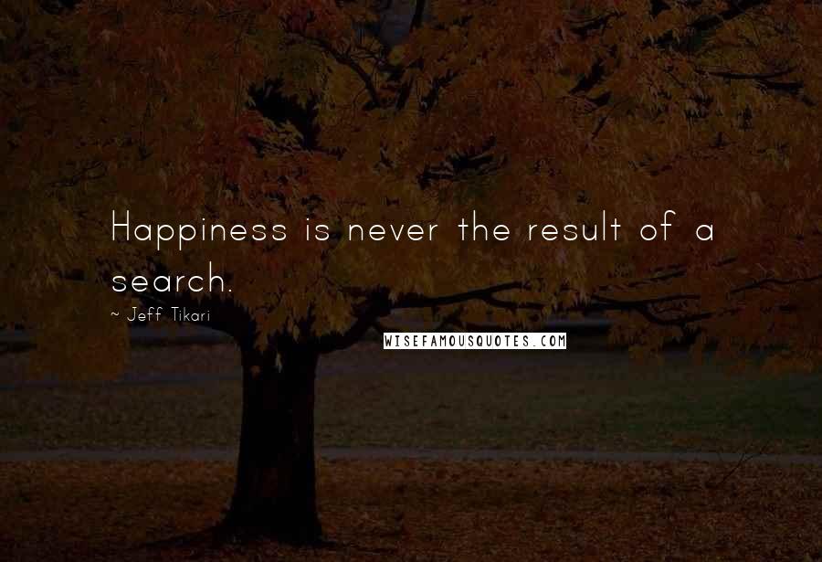 Jeff Tikari quotes: Happiness is never the result of a search.