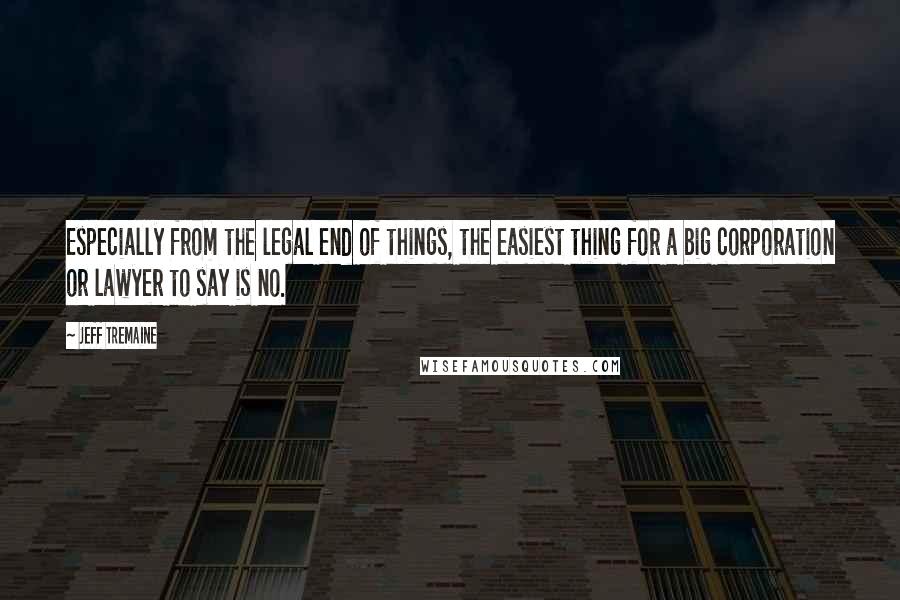 Jeff Tremaine quotes: Especially from the legal end of things, the easiest thing for a big corporation or lawyer to say is no.