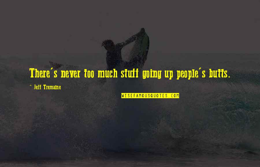 Jeff Tremaine Quotes By Jeff Tremaine: There's never too much stuff going up people's Jeff Tremaine Quotes By Jeff Tremaine: There's never too much stuff going up people's