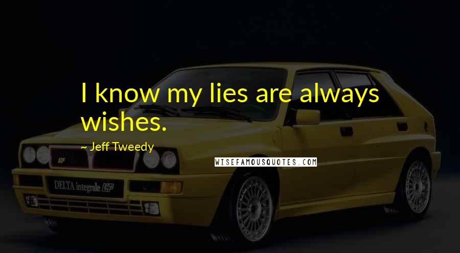 Jeff Tweedy quotes: I know my lies are always wishes.