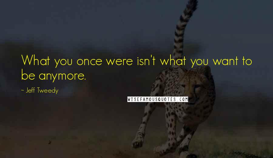 Jeff Tweedy quotes: What you once were isn't what you want to be anymore.