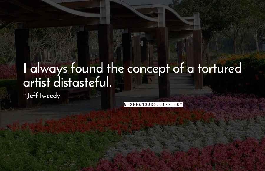 Jeff Tweedy quotes: I always found the concept of a tortured artist distasteful.