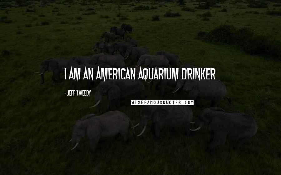 Jeff Tweedy quotes: I am an American aquarium drinker
