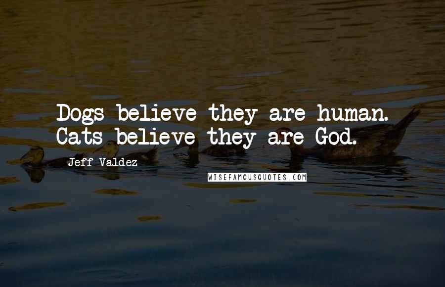 Jeff Valdez quotes: Dogs believe they are human. Cats believe they are God.