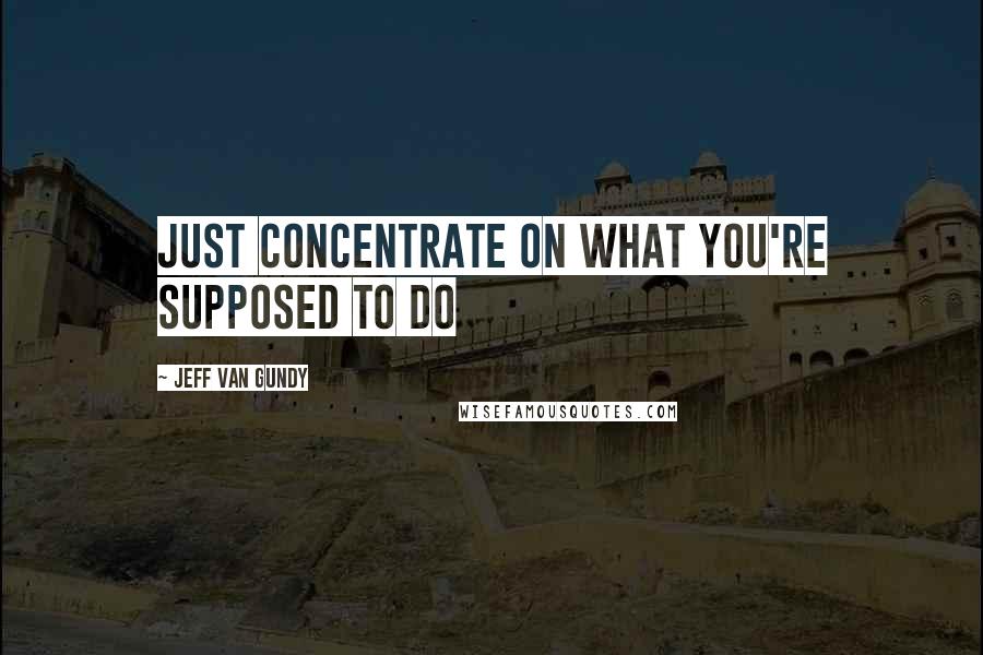 Jeff Van Gundy quotes: Just concentrate on what you're supposed to do