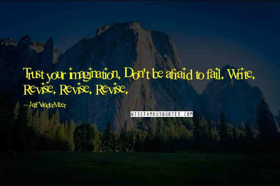 Jeff VanderMeer quotes: Trust your imagination. Don't be afraid to fail. Write. Revise. Revise. Revise.