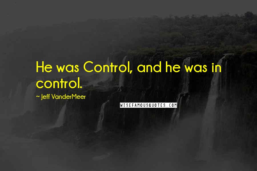 Jeff VanderMeer quotes: He was Control, and he was in control.
