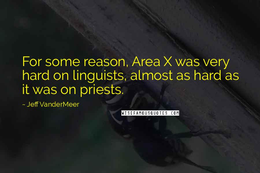 Jeff VanderMeer quotes: For some reason, Area X was very hard on linguists, almost as hard as it was on priests.