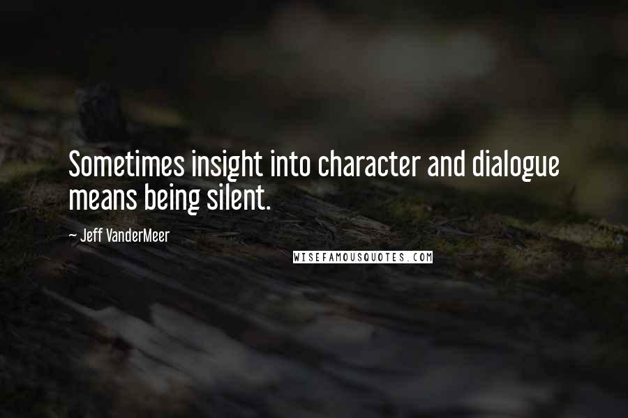 Jeff VanderMeer quotes: Sometimes insight into character and dialogue means being silent.
