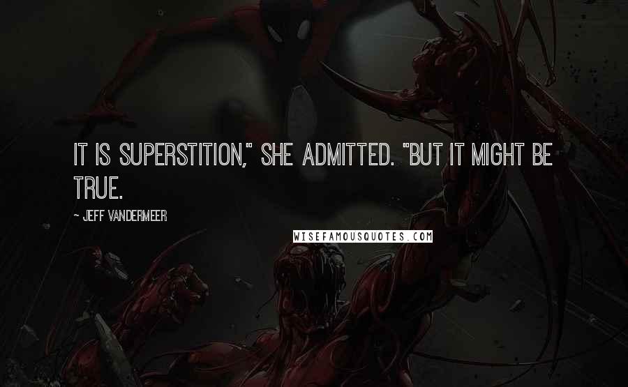 Jeff VanderMeer quotes: It is superstition," she admitted. "But it might be true.