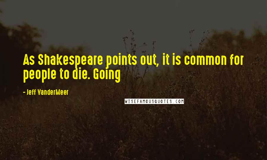 Jeff VanderMeer quotes: As Shakespeare points out, it is common for people to die. Going