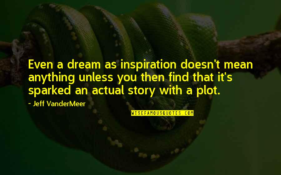 Jeff Vandermeer Quotes By Jeff VanderMeer: Even a dream as inspiration doesn't mean anything Jeff Vandermeer Quotes By Jeff VanderMeer: Even a dream as inspiration doesn't mean anything