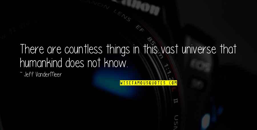 Jeff Vandermeer Quotes By Jeff VanderMeer: There are countless things in this vast universe