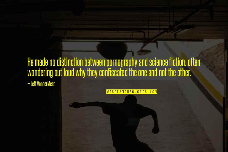 Jeff Vandermeer Quotes By Jeff VanderMeer: He made no distinction between pornography and science Jeff Vandermeer Quotes By Jeff VanderMeer: He made no distinction between pornography and science
