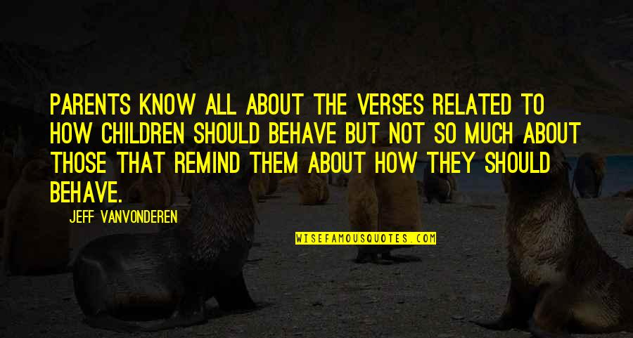 Jeff Vanvonderen Quotes By Jeff VanVonderen: Parents know all about the verses related to