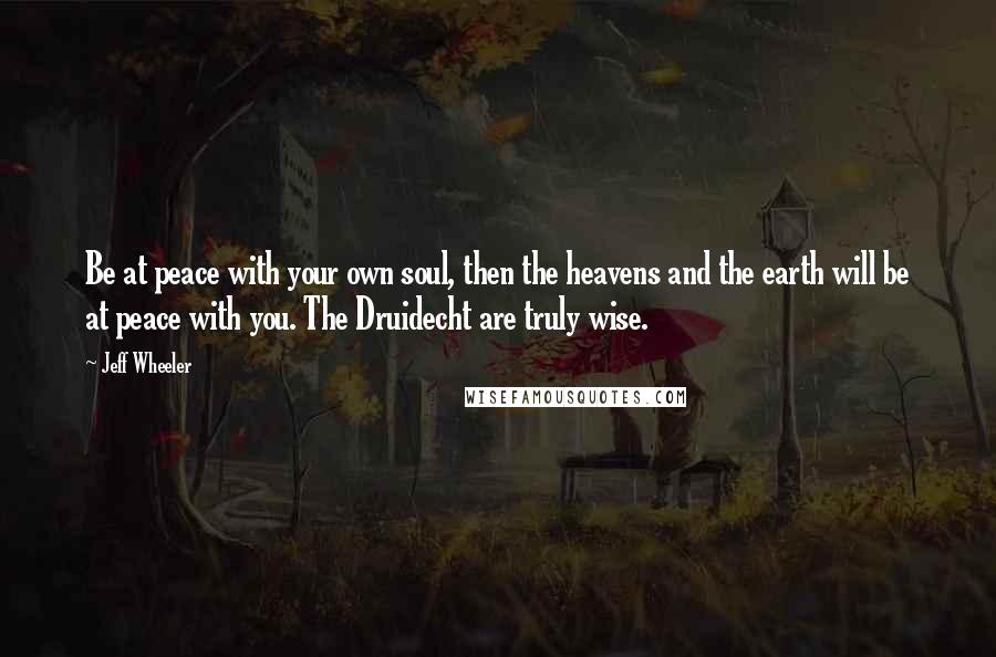 Jeff Wheeler quotes: Be at peace with your own soul, then the heavens and the earth will be at peace with you. The Druidecht are truly wise.