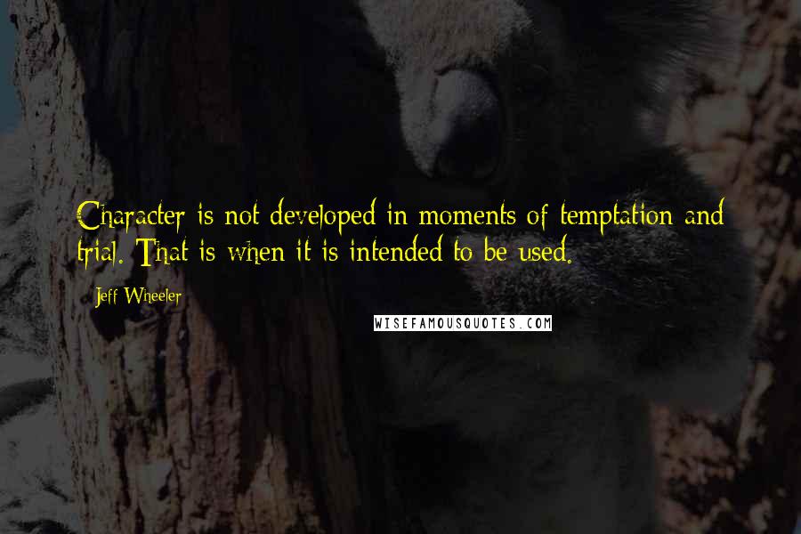 Jeff Wheeler quotes: Character is not developed in moments of temptation and trial. That is when it is intended to be used.