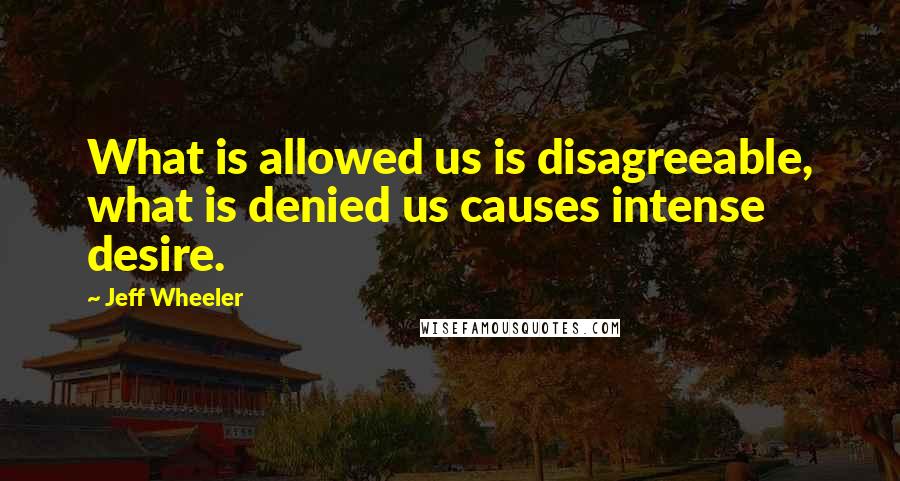 Jeff Wheeler quotes: What is allowed us is disagreeable, what is denied us causes intense desire.