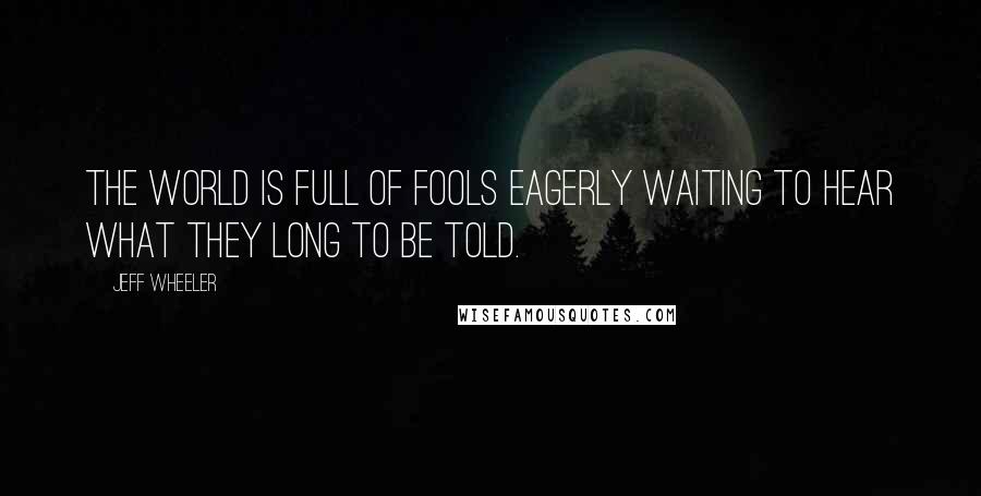 Jeff Wheeler quotes: The world is full of fools eagerly waiting to hear what they long to be told.