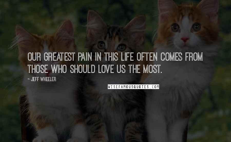 Jeff Wheeler quotes: Our greatest pain in this life often comes from those who should love us the most.