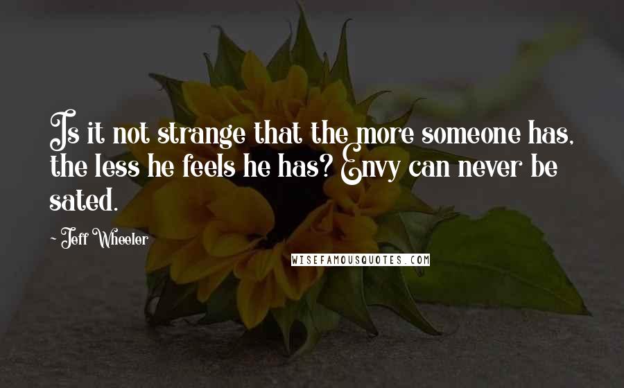 Jeff Wheeler quotes: Is it not strange that the more someone has, the less he feels he has? Envy can never be sated.