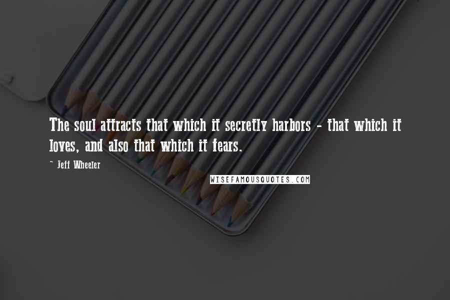 Jeff Wheeler quotes: The soul attracts that which it secretly harbors - that which it loves, and also that which it fears.