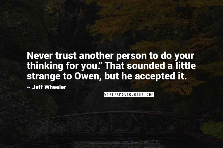 Jeff Wheeler quotes: Never trust another person to do your thinking for you." That sounded a little strange to Owen, but he accepted it.