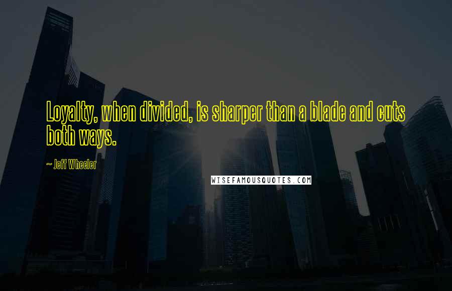 Jeff Wheeler quotes: Loyalty, when divided, is sharper than a blade and cuts both ways.