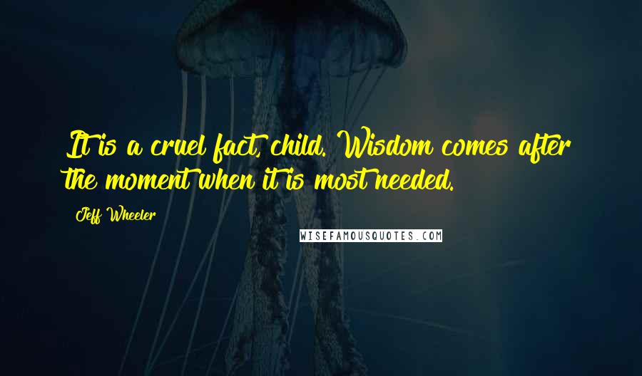 Jeff Wheeler quotes: It is a cruel fact, child. Wisdom comes after the moment when it is most needed.