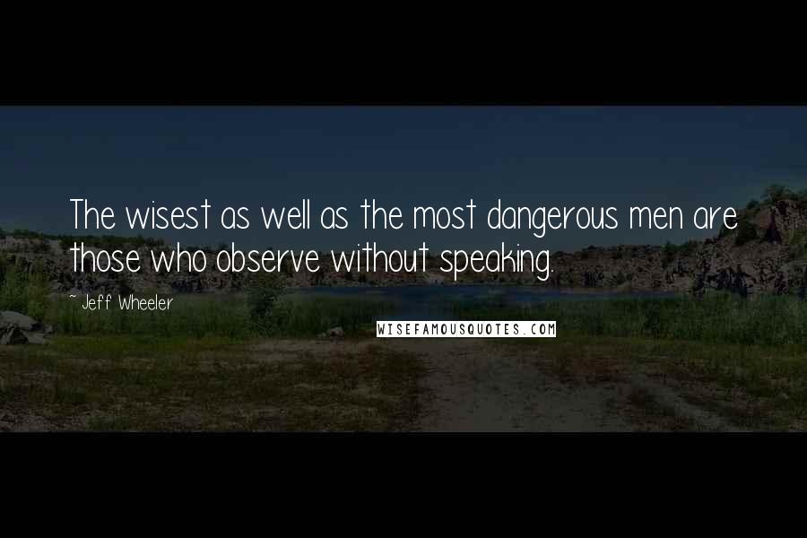 Jeff Wheeler quotes: The wisest as well as the most dangerous men are those who observe without speaking.