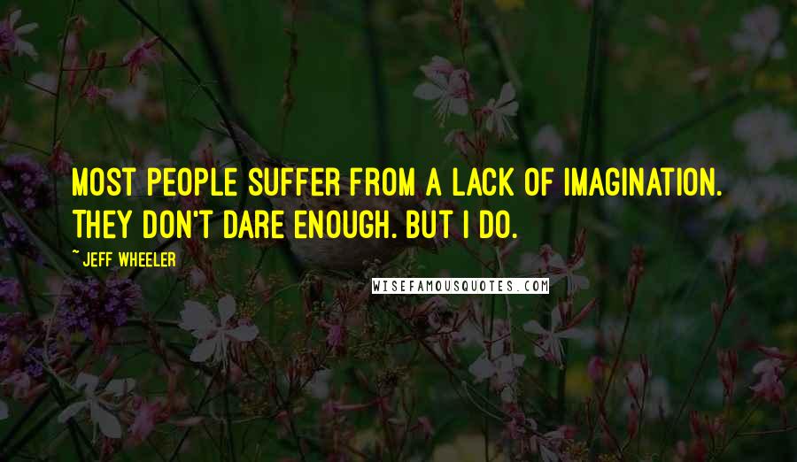 Jeff Wheeler quotes: Most people suffer from a lack of imagination. They don't dare enough. But I do.