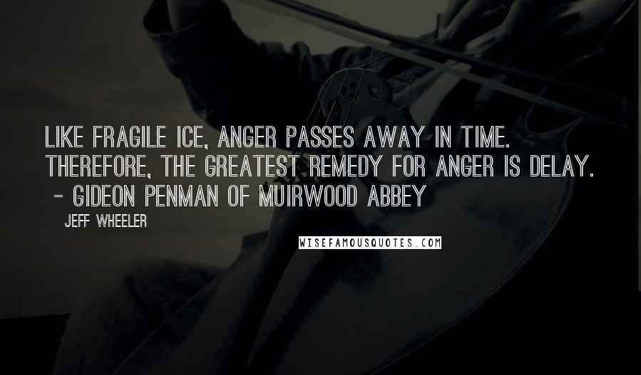 Jeff Wheeler quotes: Like fragile ice, anger passes away in time. Therefore, the greatest remedy for anger is delay. - Gideon Penman of Muirwood Abbey