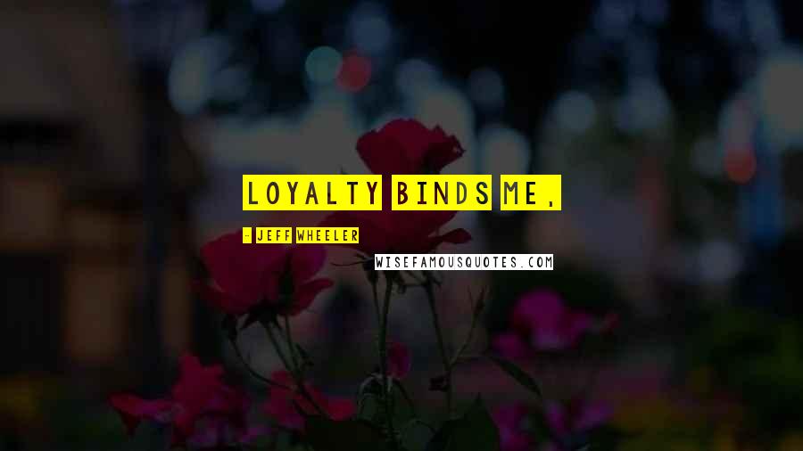 Jeff Wheeler quotes: Loyalty binds me,