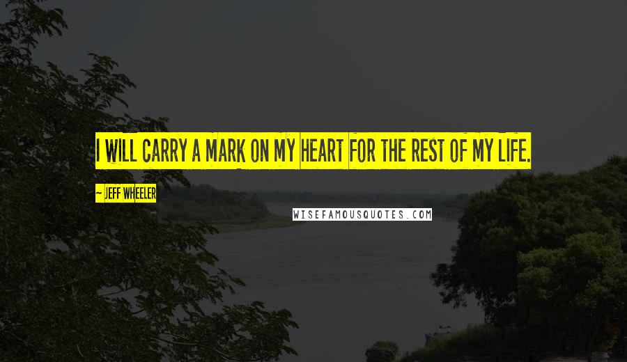 Jeff Wheeler quotes: I will carry a mark on my heart for the rest of my life.