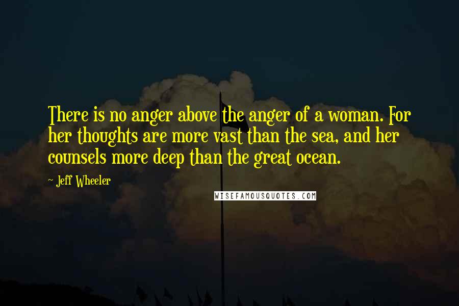Jeff Wheeler quotes: There is no anger above the anger of a woman. For her thoughts are more vast than the sea, and her counsels more deep than the great ocean.