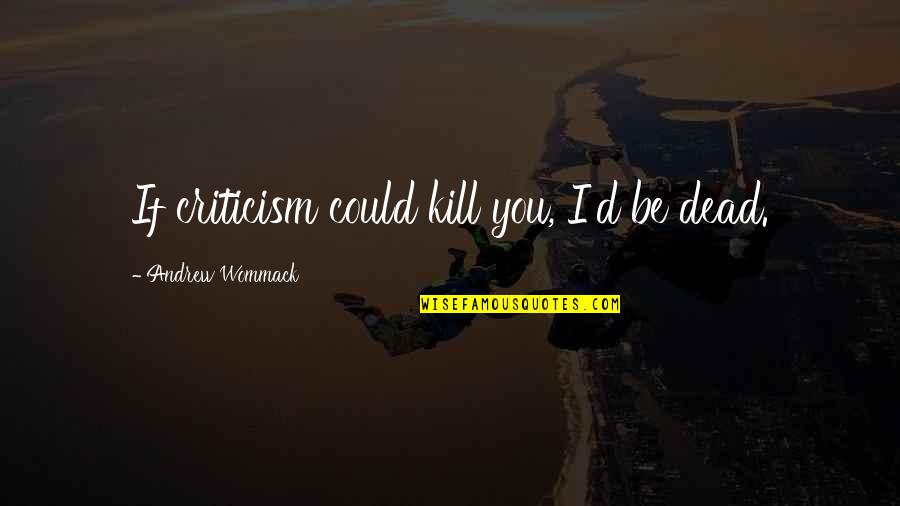 Jeff Who Lives At Home Quote Quotes By Andrew Wommack: If criticism could kill you, I'd be dead. Jeff Who Lives At Home Quote Quotes By Andrew Wommack: If criticism could kill you, I'd be dead.