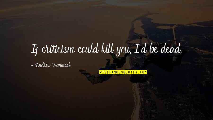 Jeff Who Lives At Home Quote Quotes By Andrew Wommack: If criticism could kill you, I'd be dead.