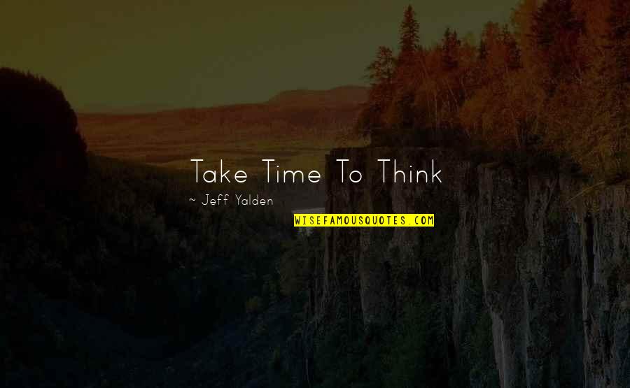 Jeff Yalden Quotes By Jeff Yalden: Take Time To Think