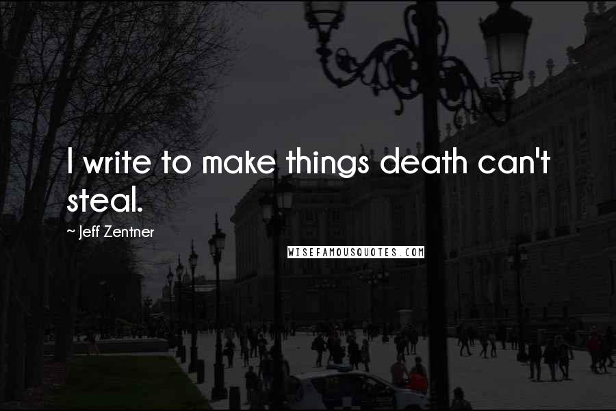Jeff Zentner quotes: I write to make things death can't steal.