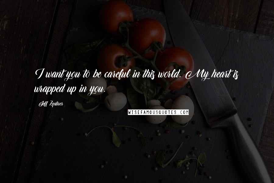 Jeff Zentner quotes: I want you to be careful in this world. My heart is wrapped up in you.