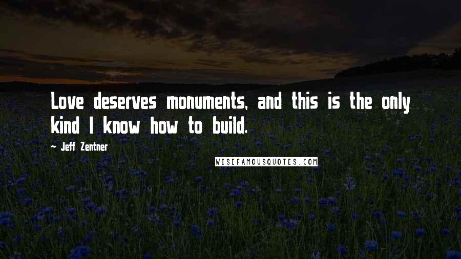 Jeff Zentner quotes: Love deserves monuments, and this is the only kind I know how to build.