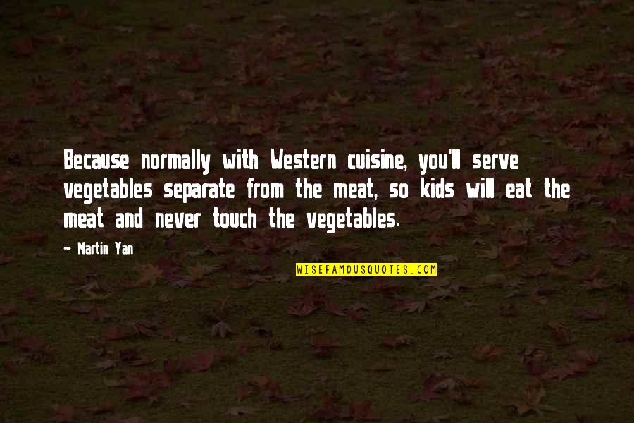 Jeff Zwiers Quotes By Martin Yan: Because normally with Western cuisine, you'll serve vegetables Jeff Zwiers Quotes By Martin Yan: Because normally with Western cuisine, you'll serve vegetables