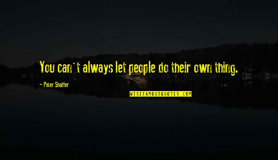 Jeff Zwiers Quotes By Peter Shaffer: You can't always let people do their own Jeff Zwiers Quotes By Peter Shaffer: You can't always let people do their own