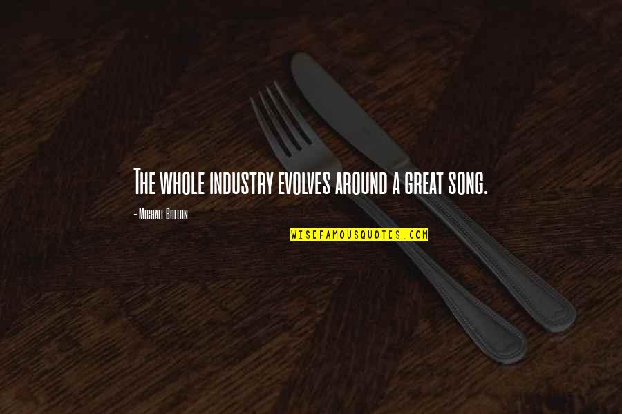 Jefferds Corporation Quotes By Michael Bolton: The whole industry evolves around a great song. Jefferds Corporation Quotes By Michael Bolton: The whole industry evolves around a great song.