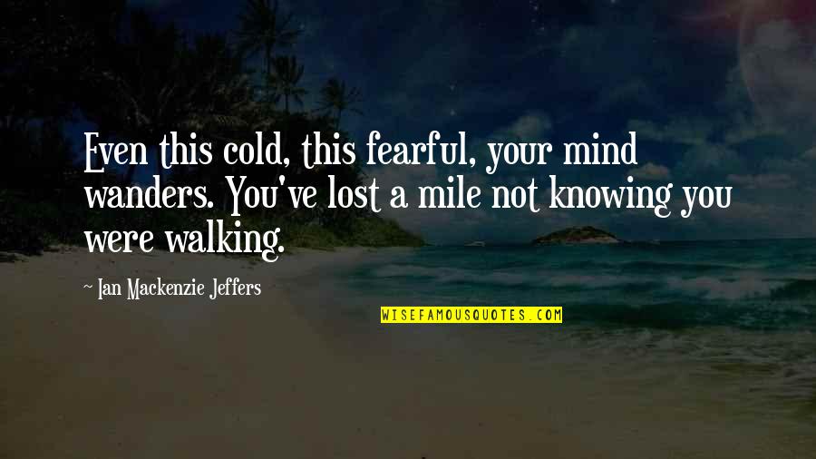 Jeffers Quotes By Ian Mackenzie Jeffers: Even this cold, this fearful, your mind wanders. Jeffers Quotes By Ian Mackenzie Jeffers: Even this cold, this fearful, your mind wanders.