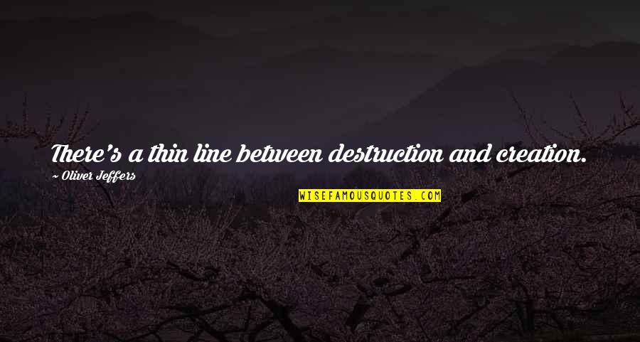 Jeffers Quotes By Oliver Jeffers: There's a thin line between destruction and creation. Jeffers Quotes By Oliver Jeffers: There's a thin line between destruction and creation.