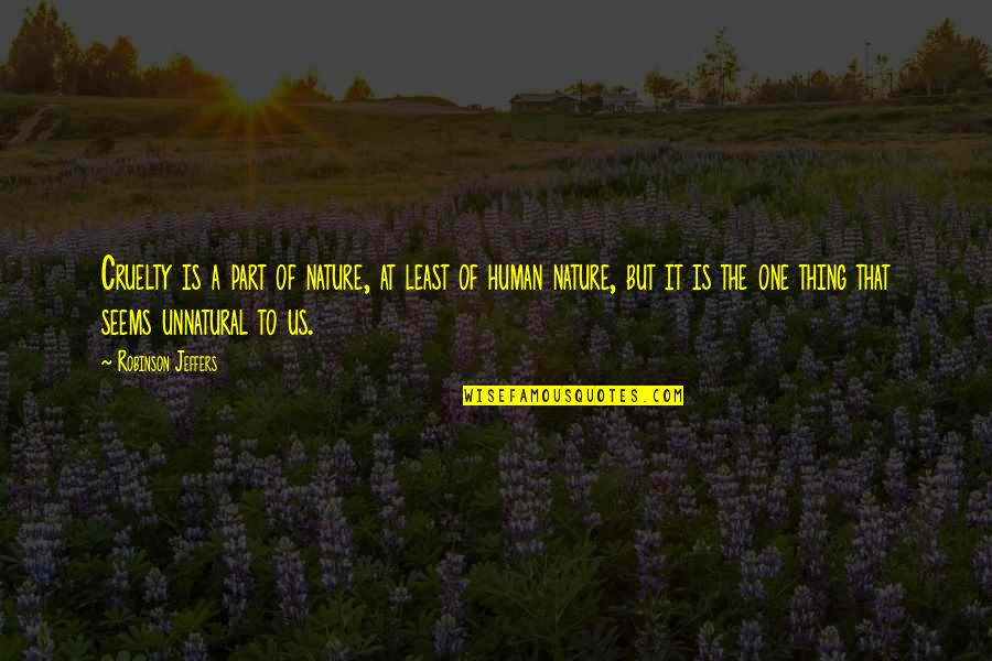 Jeffers Quotes By Robinson Jeffers: Cruelty is a part of nature, at least Jeffers Quotes By Robinson Jeffers: Cruelty is a part of nature, at least